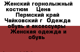 Женский горнолыжный костюм  › Цена ­ 1 500 - Пермский край, Чайковский г. Одежда, обувь и аксессуары » Женская одежда и обувь   